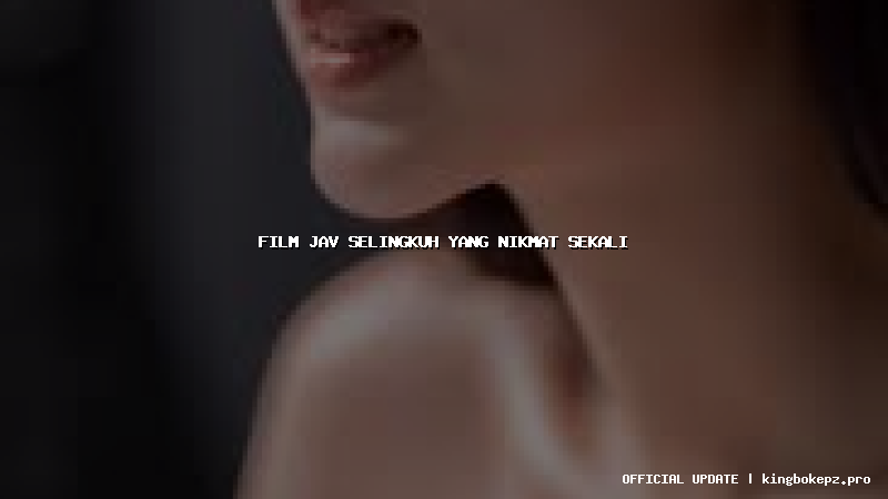 film jav selingkuh yang nikmat sekali