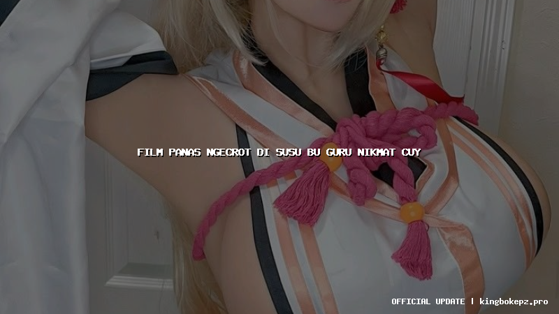 film panas ngecrot di susu bu guru nikmat cuy