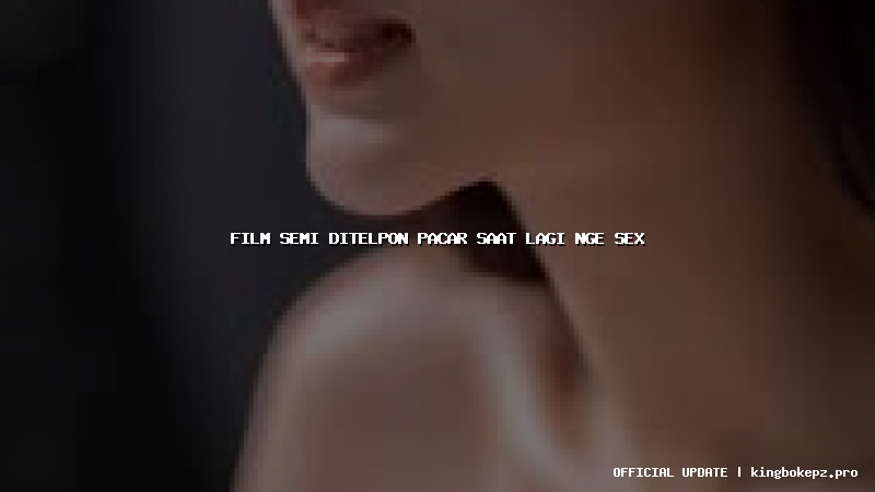 film semi ditelpon pacar saat lagi nge sex
