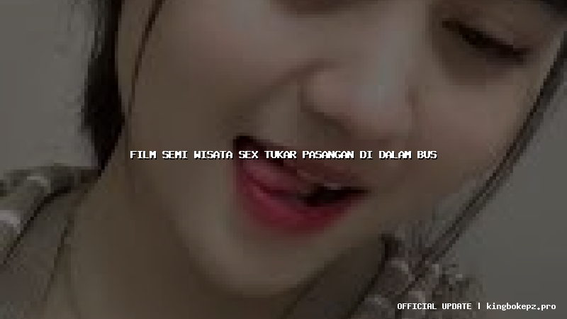 film semi wisata sex tukar pasangan di dalam bus