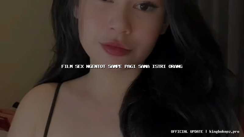 film sex ngentot sampe pagi sama istri orang