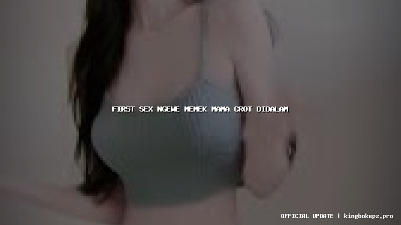 first sex ngewe memek mama crot didalam