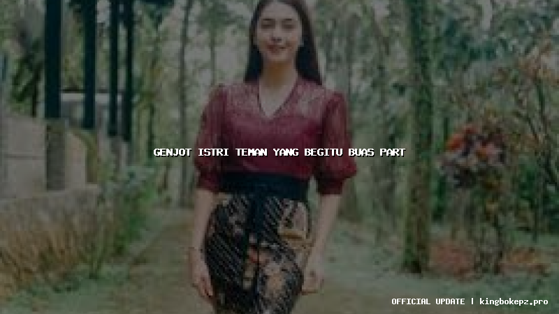 genjot istri teman yang begitu buas part
