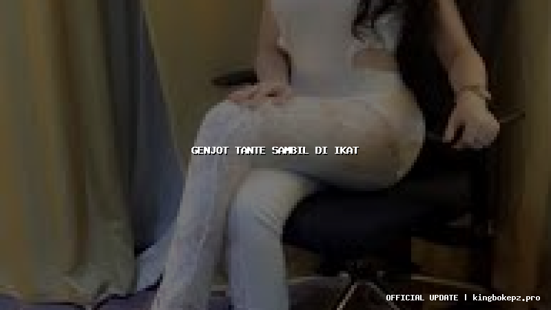 genjot tante sambil di ikat