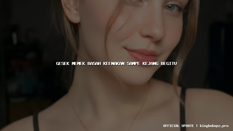 gesek memek basah keenakan sampe kejang begitu