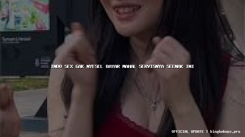 indo sex gak nyesel bayar mahal servisnya seenak ini