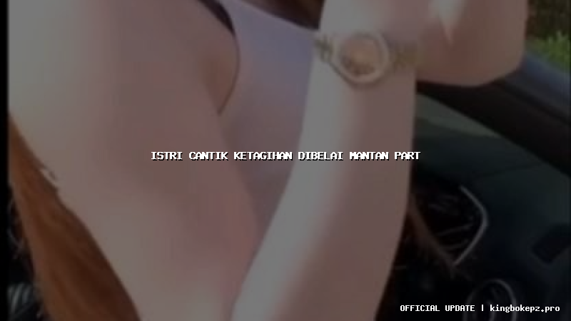 istri cantik ketagihan dibelai mantan part