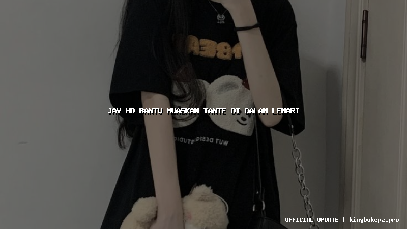 jav hd bantu muaskan tante di dalam lemari