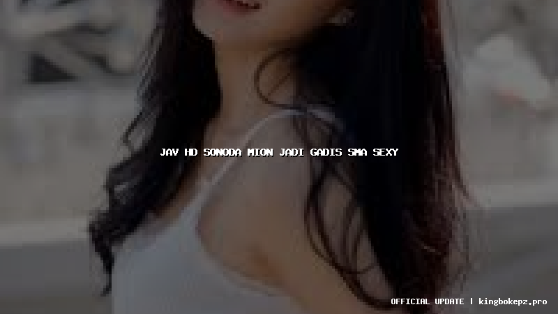 jav hd sonoda mion jadi gadis sma sexy