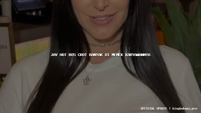 jav hot bos crot banyak di memek karyawannya