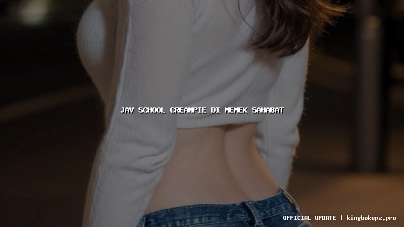 jav school creampie di memek sahabat