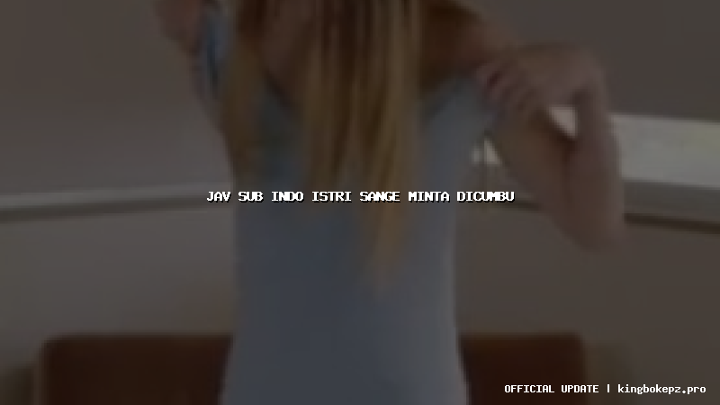 jav sub indo istri sange minta dicumbu