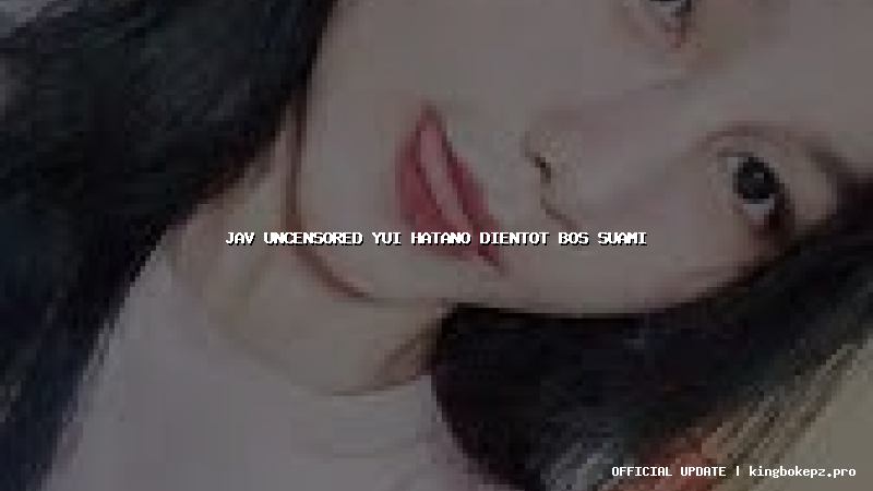 jav uncensored yui hatano dientot bos suami