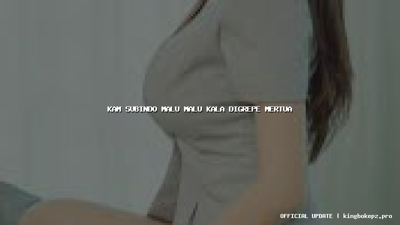 kam subindo malu malu kala digrepe mertua