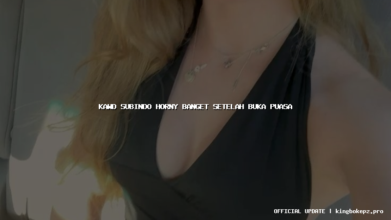 kawd subindo horny banget setelah buka puasa