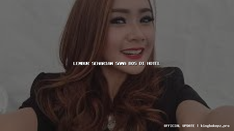 lembur seharian sama bos di hotel