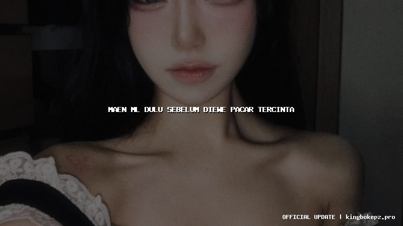 maen ml dulu sebelum diewe pacar tercinta
