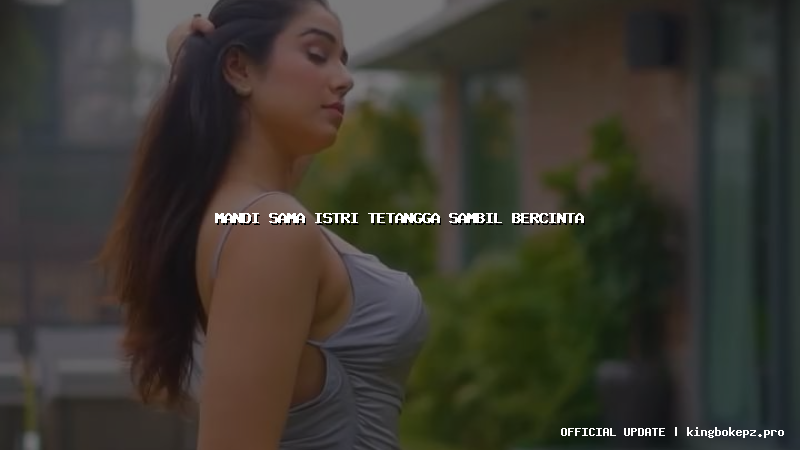 mandi sama istri tetangga sambil bercinta