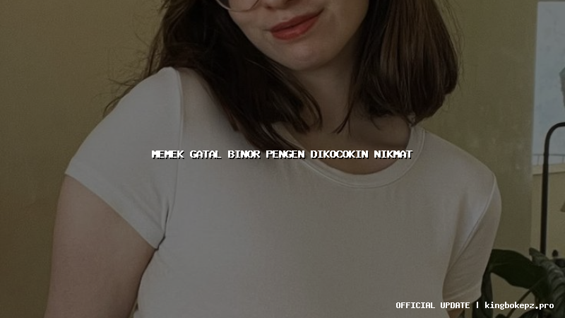 memek gatal binor pengen dikocokin nikmat