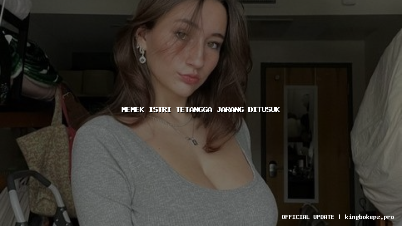 memek istri tetangga jarang ditusuk