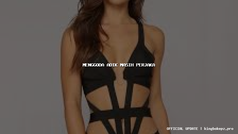 menggoda adik masih perjaka