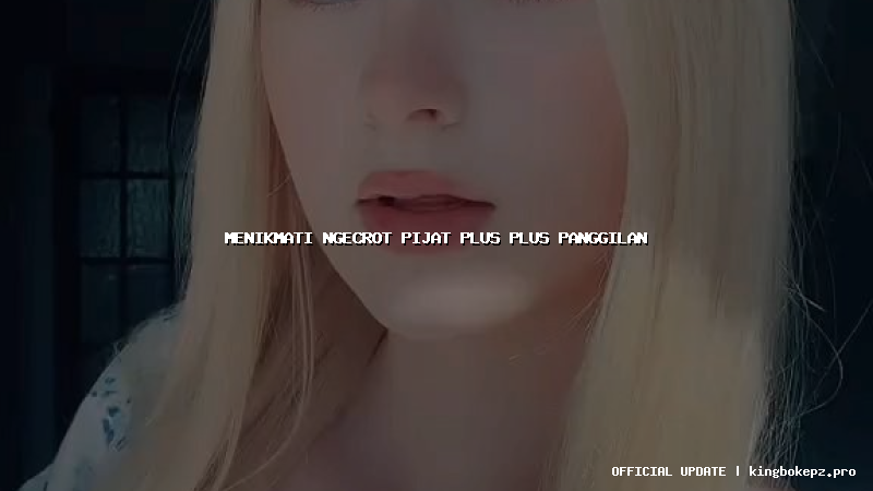 menikmati ngecrot pijat plus plus panggilan