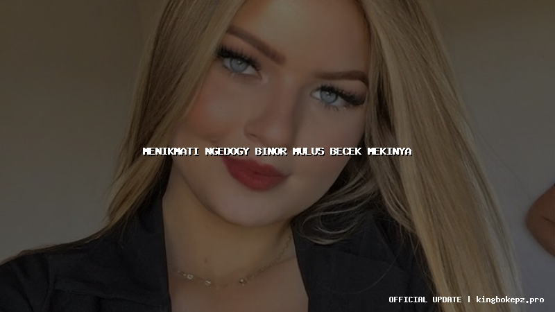 menikmati ngedogy binor mulus becek mekinya