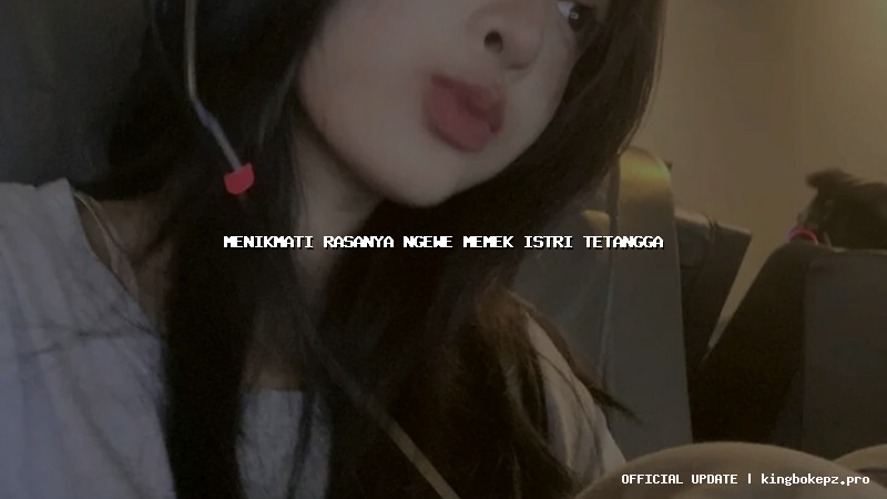 menikmati rasanya ngewe memek istri tetangga