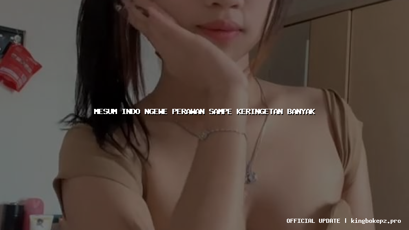 mesum indo ngewe perawan sampe keringetan banyak