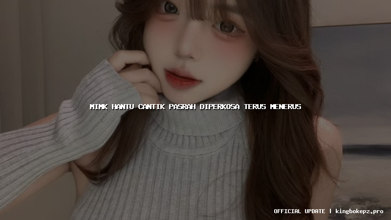 mimk hantu cantik pasrah diperkosa terus menerus