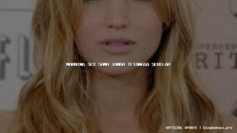 morning sex sama janda tetangga sebelah