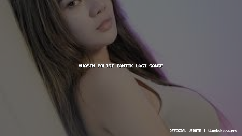 muasin polisi cantik lagi sange