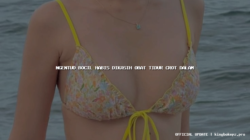 ngentud bocil habis dikasih obat tidur crot dalam
