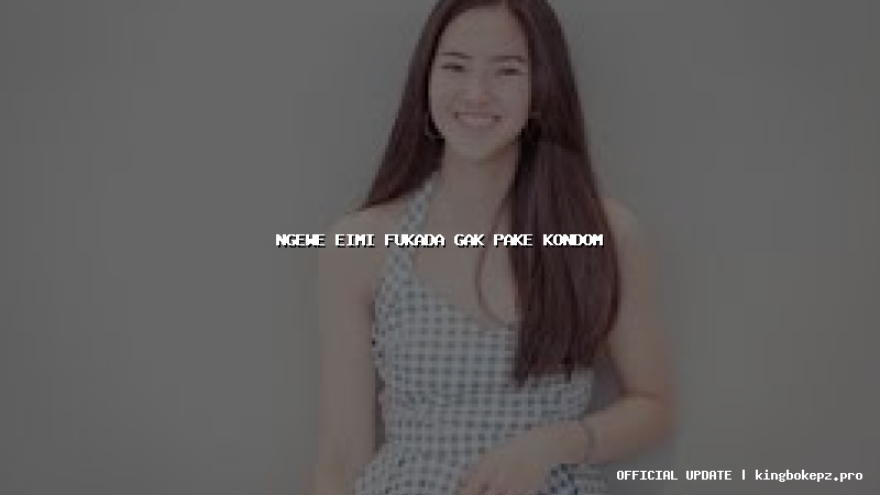 ngewe eimi fukada gak pake kondom