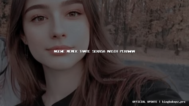 ngewe memek tante serasa masih perawan