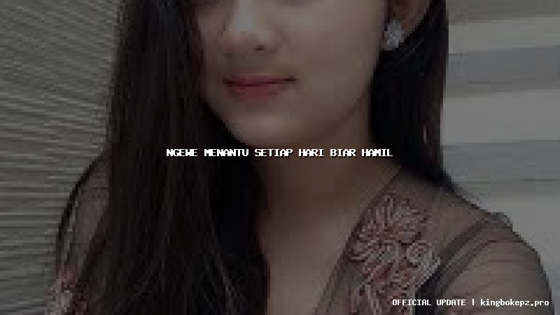 ngewe menantu setiap hari biar hamil