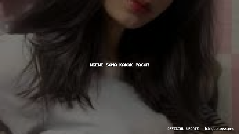 ngewe sama kakak pacar