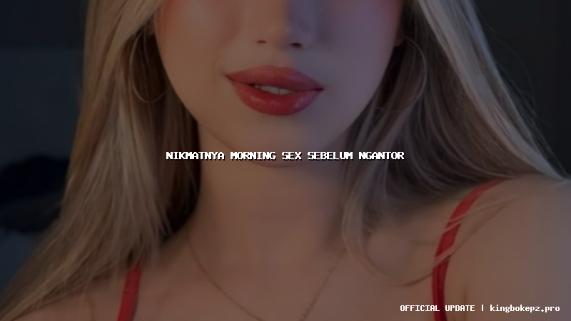 nikmatnya morning sex sebelum ngantor