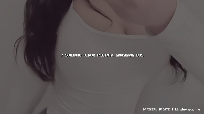 p subindo binor pecinta gangbang bus