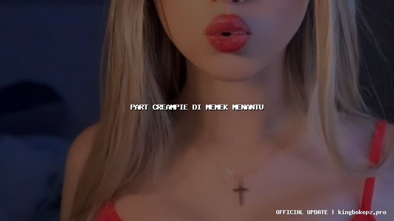 part creampie di memek menantu