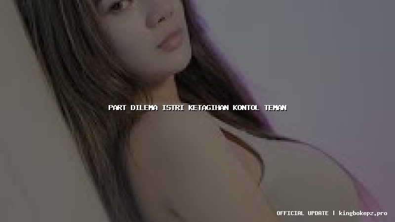 part dilema istri ketagihan kontol teman