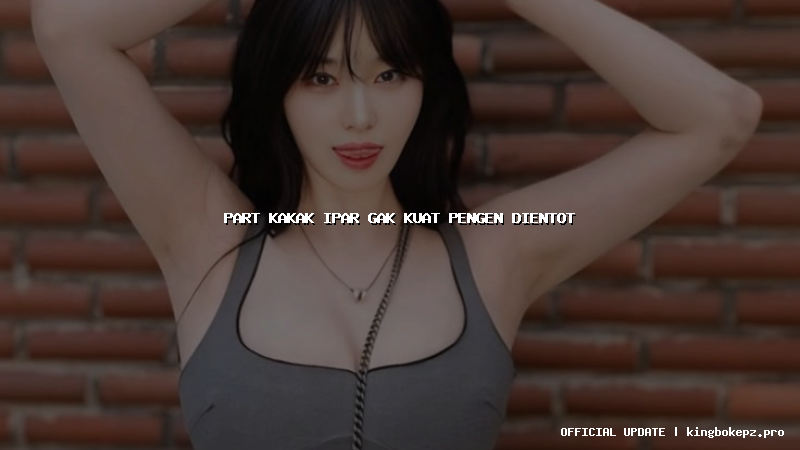 part kakak ipar gak kuat pengen dientot