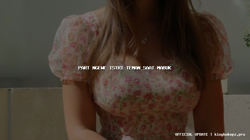 part ngewe istri teman saat mabuk