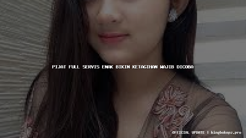 pijat full servis enak bikin ketagihan wajib dicoba