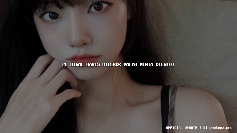 pl binal habis dicekok malah minta dientot