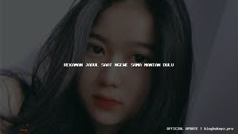 rekaman jadul saat ngewe sama mantan dulu