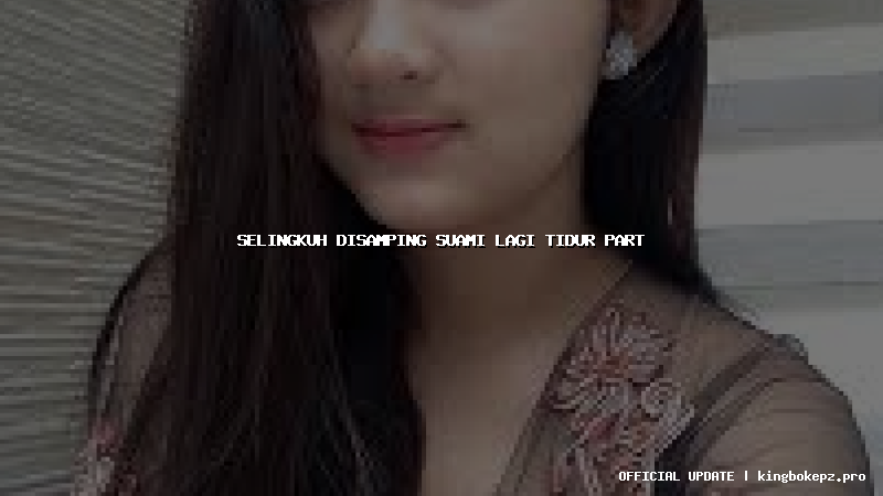 selingkuh disamping suami lagi tidur part