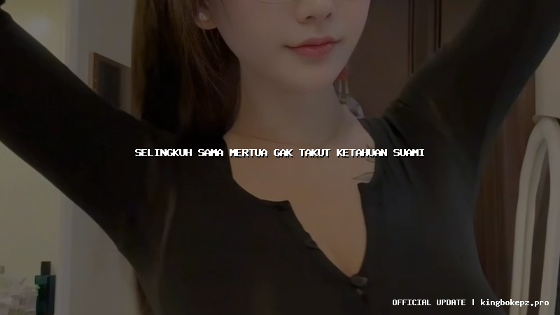 selingkuh sama mertua gak takut ketahuan suami