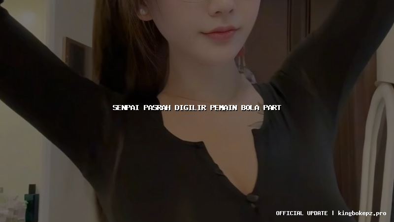 senpai pasrah digilir pemain bola part