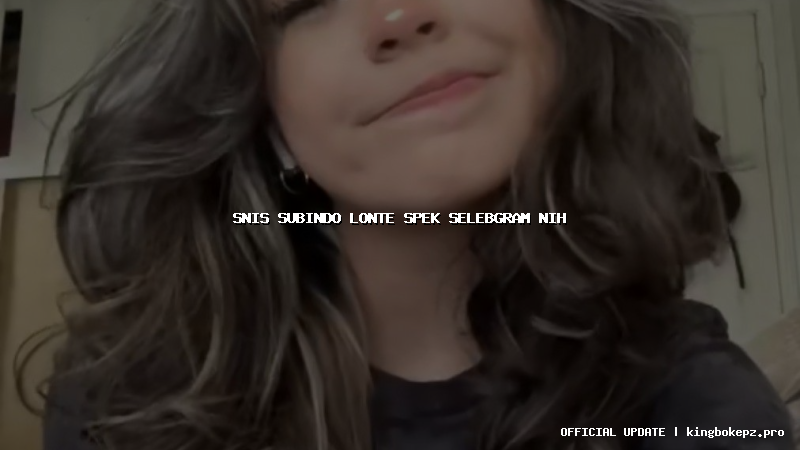 snis subindo lonte spek selebgram nih
